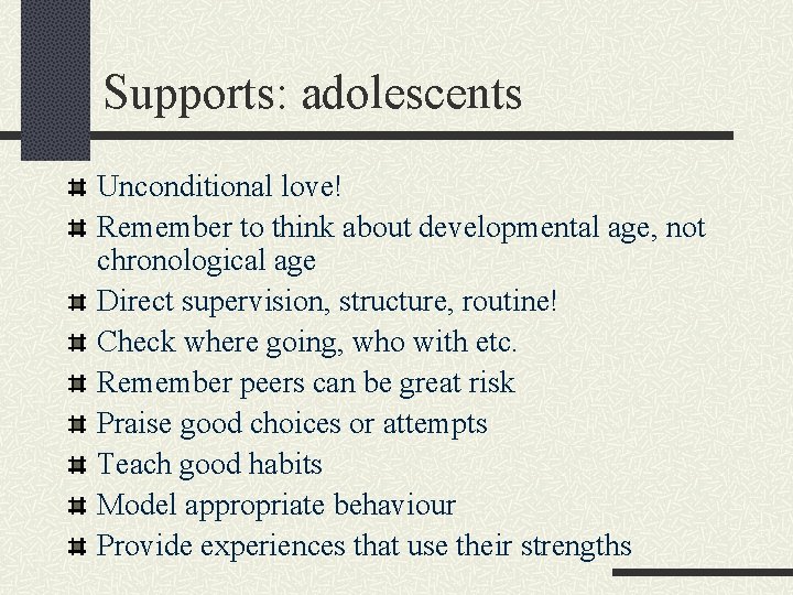 Supports: adolescents Unconditional love! Remember to think about developmental age, not chronological age Direct