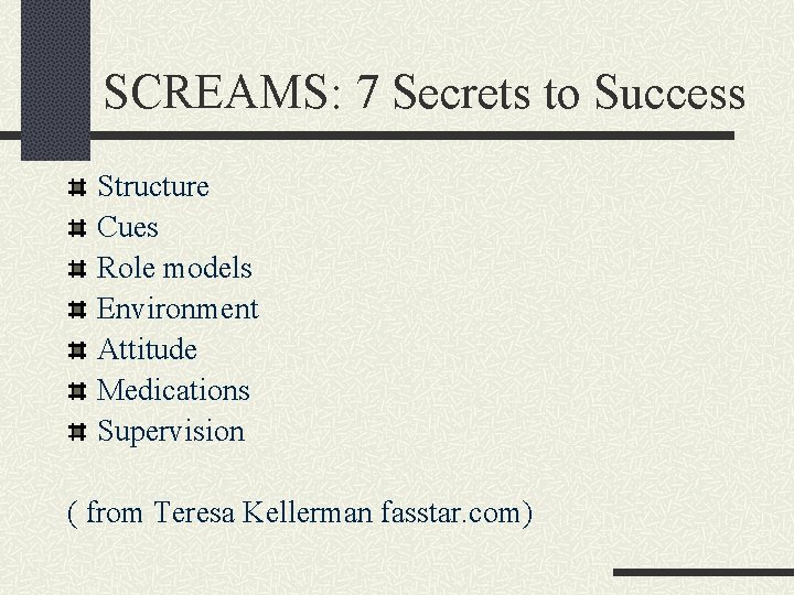 SCREAMS: 7 Secrets to Success Structure Cues Role models Environment Attitude Medications Supervision (
