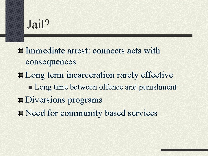 Jail? Immediate arrest: connects acts with consequences Long term incarceration rarely effective n Long