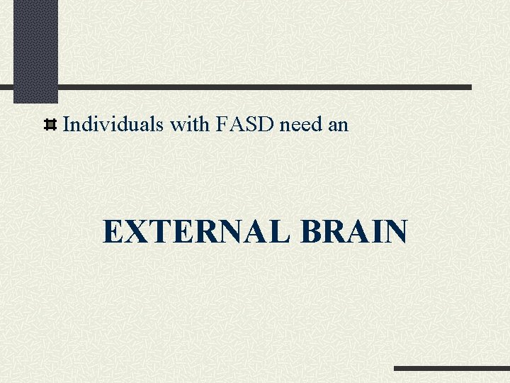 Individuals with FASD need an EXTERNAL BRAIN 