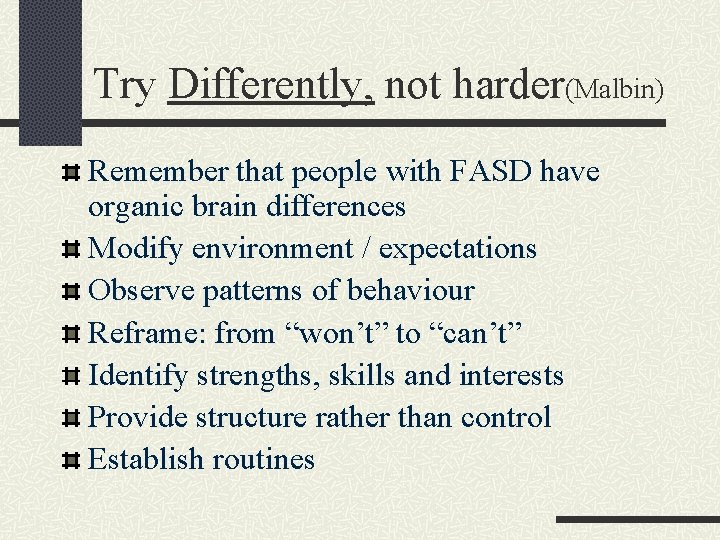 Try Differently, not harder(Malbin) Remember that people with FASD have organic brain differences Modify