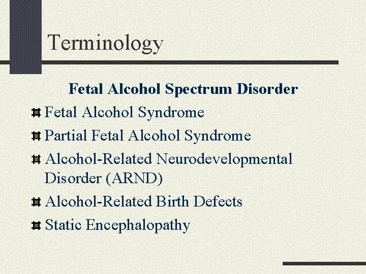 Terminology Fetal Alcohol Spectrum Disorder Fetal Alcohol Syndrome Partial Fetal Alcohol Syndrome Alcohol-Related Neurodevelopmental