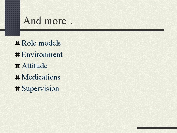 And more… Role models Environment Attitude Medications Supervision 