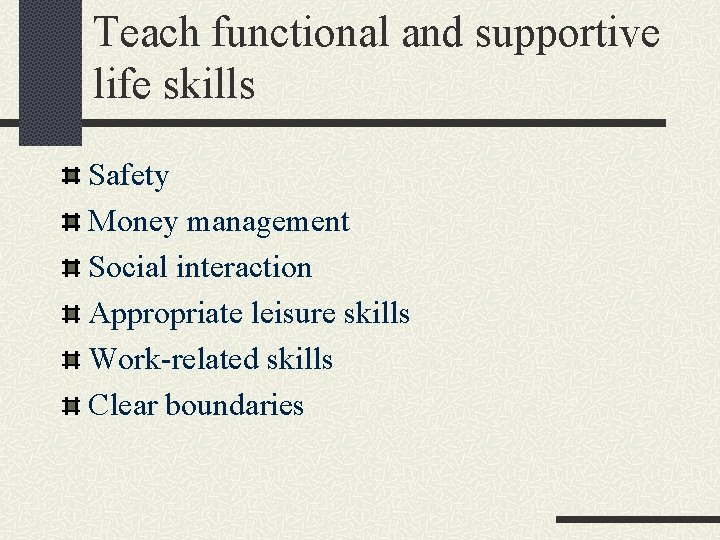 Teach functional and supportive life skills Safety Money management Social interaction Appropriate leisure skills