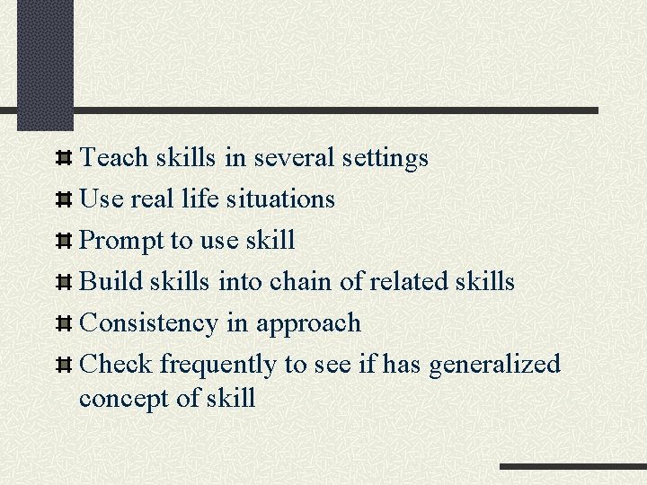 Teach skills in several settings Use real life situations Prompt to use skill Build
