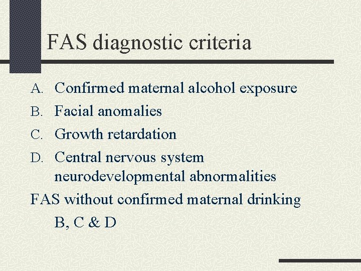 FAS diagnostic criteria A. Confirmed maternal alcohol exposure B. Facial anomalies C. Growth retardation