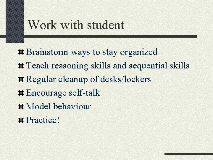 Work with student Brainstorm ways to stay organized Teach reasoning skills and sequential skills