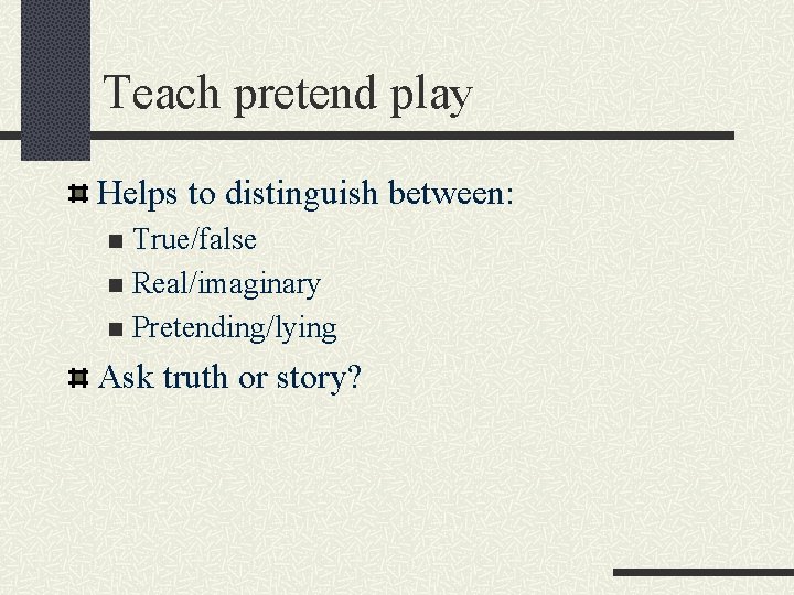 Teach pretend play Helps to distinguish between: True/false n Real/imaginary n Pretending/lying n Ask