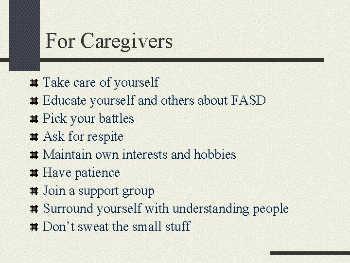 For Caregivers Take care of yourself Educate yourself and others about FASD Pick your