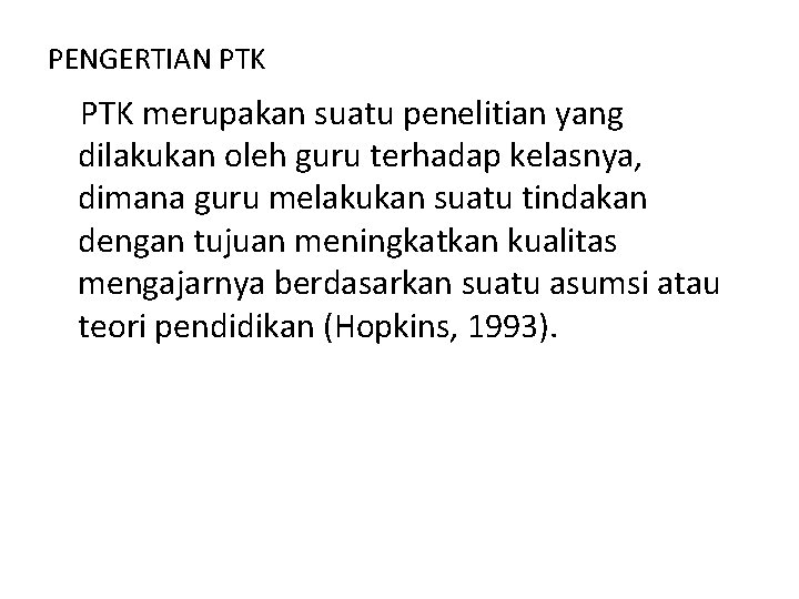 PENGERTIAN PTK merupakan suatu penelitian yang dilakukan oleh guru terhadap kelasnya, dimana guru melakukan