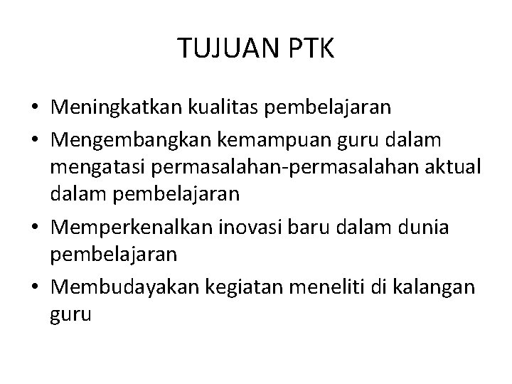 TUJUAN PTK • Meningkatkan kualitas pembelajaran • Mengembangkan kemampuan guru dalam mengatasi permasalahan-permasalahan aktual TUJUAN PTK • Meningkatkan kualitas pembelajaran • Mengembangkan kemampuan guru dalam mengatasi permasalahan-permasalahan aktual