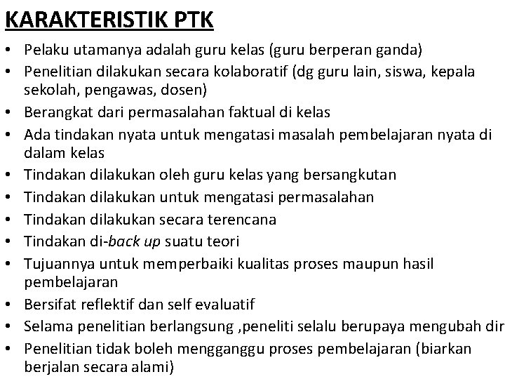 KARAKTERISTIK PTK • Pelaku utamanya adalah guru kelas (guru berperan ganda) • Penelitian dilakukan