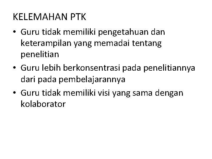 KELEMAHAN PTK • Guru tidak memiliki pengetahuan dan keterampilan yang memadai tentang penelitian •