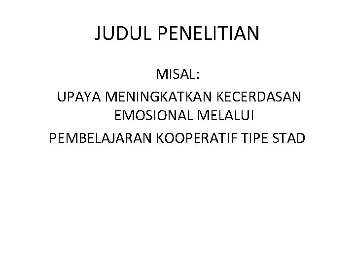 JUDUL PENELITIAN MISAL: UPAYA MENINGKATKAN KECERDASAN EMOSIONAL MELALUI PEMBELAJARAN KOOPERATIF TIPE STAD 