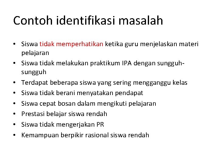 Contoh identifikasi masalah • Siswa tidak memperhatikan ketika guru menjelaskan materi pelajaran • Siswa