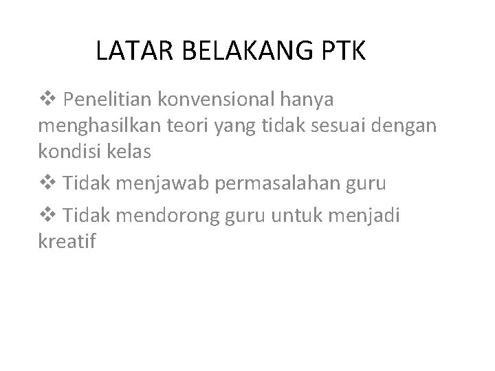 LATAR BELAKANG PTK v Penelitian konvensional hanya menghasilkan teori yang tidak sesuai dengan kondisi LATAR BELAKANG PTK v Penelitian konvensional hanya menghasilkan teori yang tidak sesuai dengan kondisi
