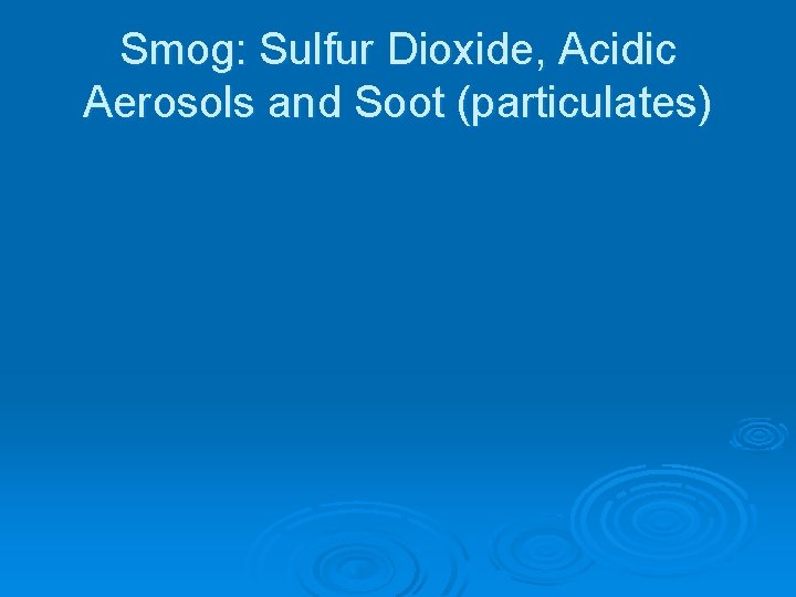 Smog: Sulfur Dioxide, Acidic Aerosols and Soot (particulates) 