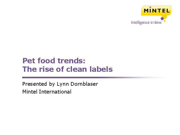 Pet food trends: The rise of clean labels Presented by Lynn Dornblaser Mintel International