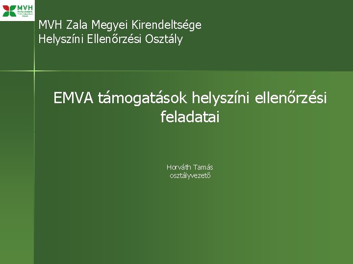 MVH Zala Megyei Kirendeltsége Helyszíni Ellenőrzési Osztály EMVA támogatások helyszíni ellenőrzési feladatai Horváth Tamás MVH Zala Megyei Kirendeltsége Helyszíni Ellenőrzési Osztály EMVA támogatások helyszíni ellenőrzési feladatai Horváth Tamás