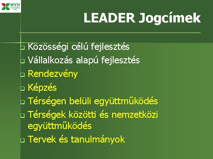 LEADER Jogcímek Közösségi célú fejlesztés q Vállalkozás alapú fejlesztés q Rendezvény q Képzés q