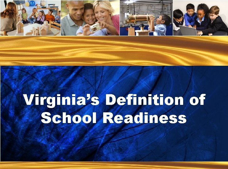 Virginia’s Definition of School Readiness Ready Children. . . Ready Families. . . Ready