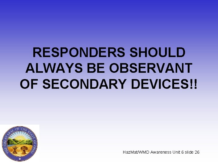 RESPONDERS SHOULD ALWAYS BE OBSERVANT OF SECONDARY DEVICES!! Haz. Mat/WMD Awareness Unit 6 slide