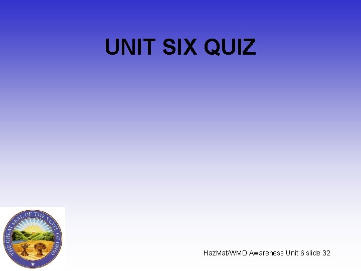 UNIT SIX QUIZ Haz. Mat/WMD Awareness Unit 6 slide 32 