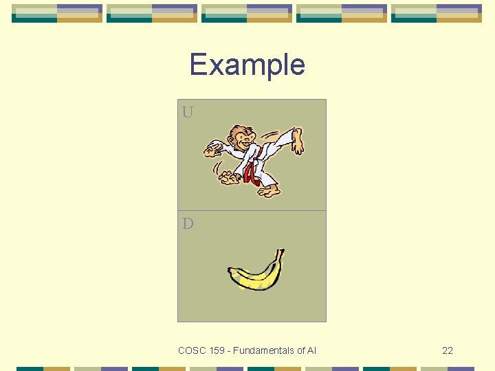 Example U D COSC 159 - Fundamentals of AI 22 