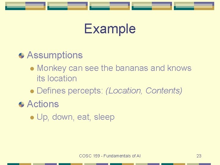 Example Assumptions Monkey can see the bananas and knows its location l Defines percepts: