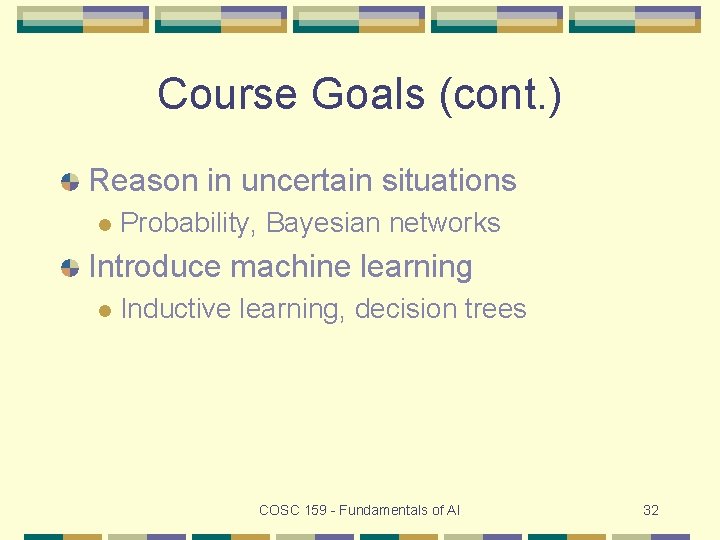 Course Goals (cont. ) Reason in uncertain situations l Probability, Bayesian networks Introduce machine