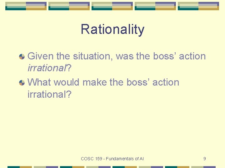 Rationality Given the situation, was the boss’ action irrational? What would make the boss’