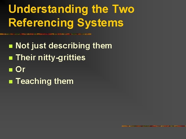 Understanding the Two Referencing Systems n n Not just describing them Their nitty-gritties Or