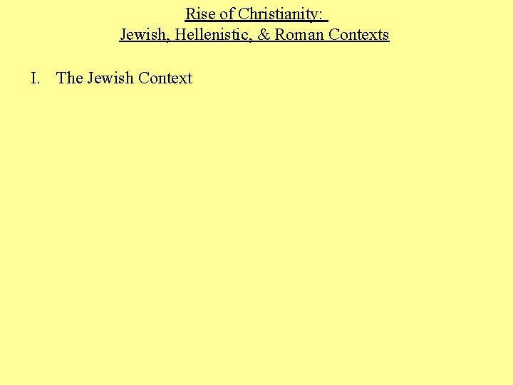 Rise of Christianity: Jewish, Hellenistic, & Roman Contexts I. The Jewish Context 