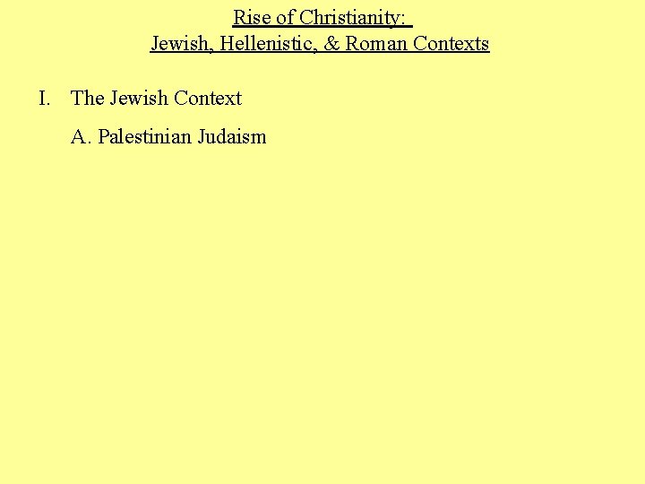 Rise of Christianity: Jewish, Hellenistic, & Roman Contexts I. The Jewish Context A. Palestinian