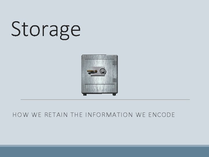 Storage HOW WE RETAIN THE INFORMATION WE ENCODE 