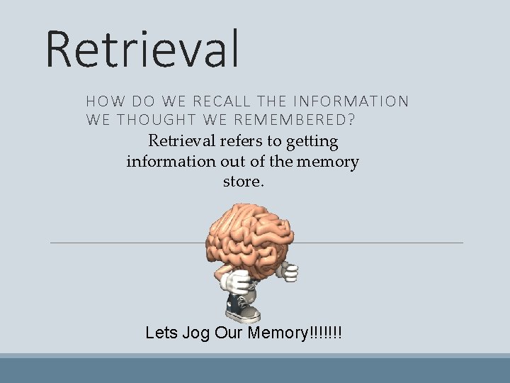 Retrieval HOW DO WE RECALL THE INFORMATION WE THOUGHT WE REMEMBERED? Retrieval refers to