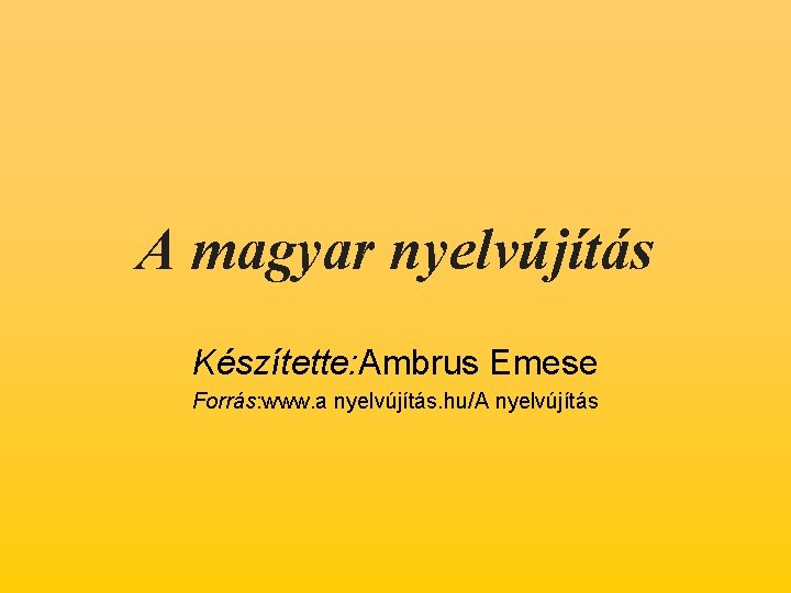 A magyar nyelvújítás Készítette: Ambrus Emese Forrás: www. a nyelvújítás. hu/A nyelvújítás 