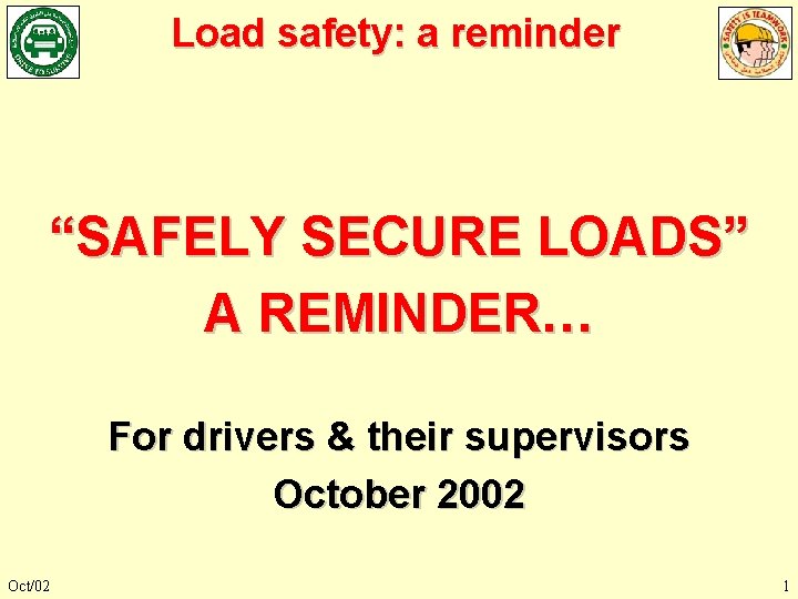 Load safety: a reminder “SAFELY SECURE LOADS” A REMINDER… For drivers & their supervisors Load safety: a reminder “SAFELY SECURE LOADS” A REMINDER… For drivers & their supervisors
