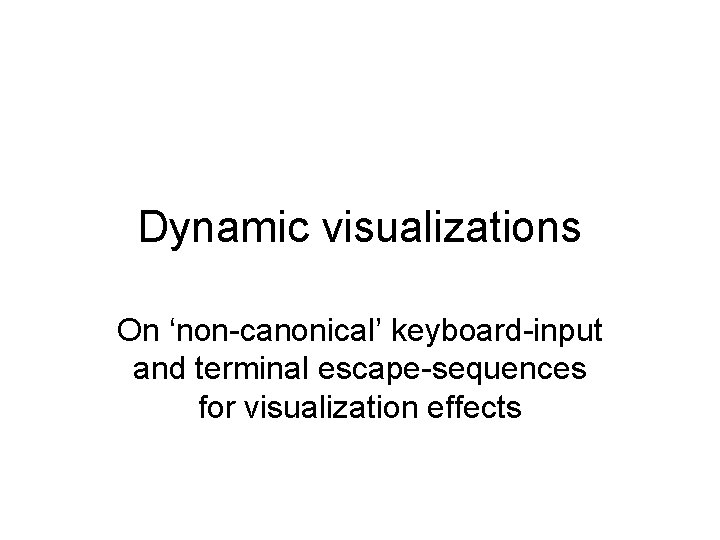 Dynamic visualizations On ‘non-canonical’ keyboard-input and terminal escape-sequences for visualization effects 
