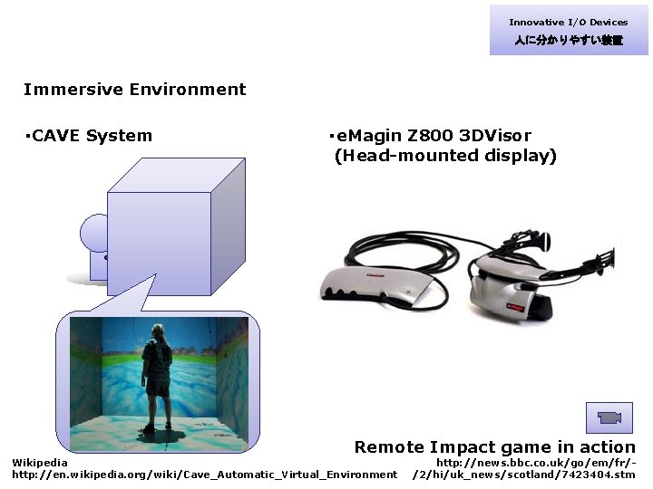 Innovative I/O Devices 人に分かりやすい装置 Immersive Environment ・CAVE System ・e. Magin Z 800 3 DVisor