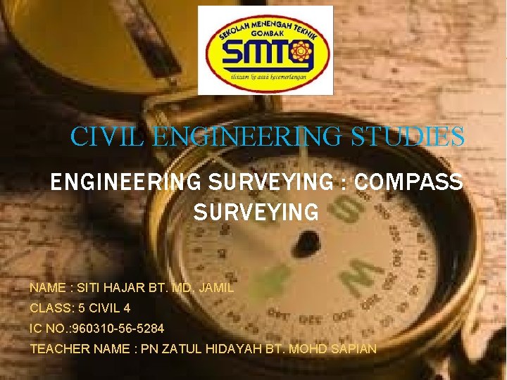 CIVIL ENGINEERING STUDIES ENGINEERING SURVEYING : COMPASS SURVEYING NAME : SITI HAJAR BT. MD.
