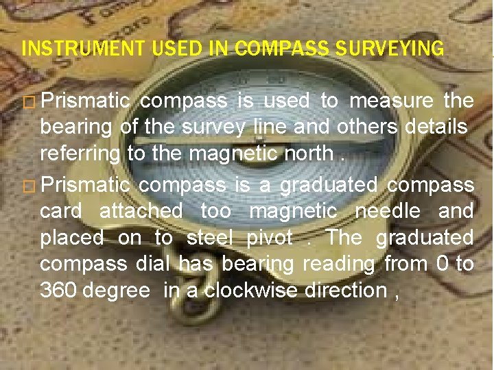 INSTRUMENT USED IN COMPASS SURVEYING � Prismatic compass is used to measure the bearing