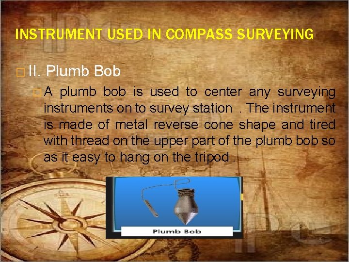 INSTRUMENT USED IN COMPASS SURVEYING � II. Plumb Bob �A plumb bob is used