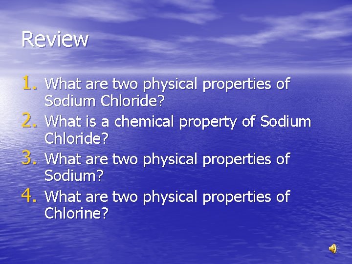 Review 1. What are two physical properties of 2. 3. 4. Sodium Chloride? What