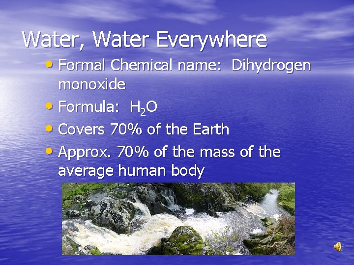 Water, Water Everywhere • Formal Chemical name: Dihydrogen monoxide • Formula: H 2 O