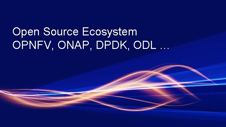 Open Source Ecosystem OPNFV, ONAP, DPDK, ODL … 