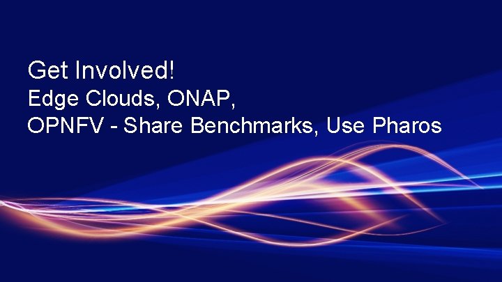 Get Involved! Edge Clouds, ONAP, OPNFV - Share Benchmarks, Use Pharos 