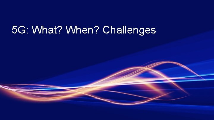 5 G: What? When? Challenges 