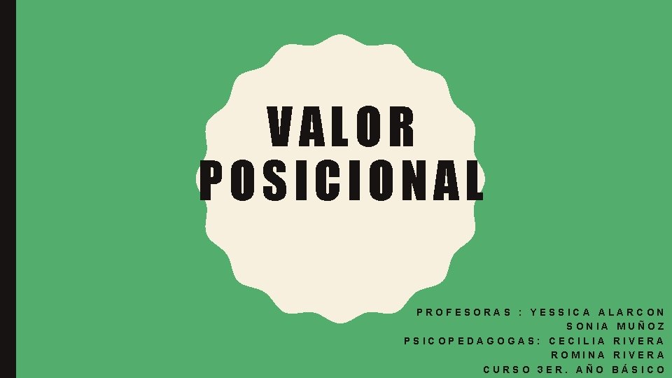 VALOR POSICIONAL PROFESORAS : YESSICA ALARCON SONIA MUÑOZ PSICOPEDAGOGAS: CECILIA RIVERA ROMINA RIVERA CURSO
