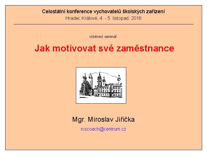 Celostátní konference vychovatelů školských zařízení Hradec Králové, 4. - 5. listopad. 2016 výběrový seminář: Celostátní konference vychovatelů školských zařízení Hradec Králové, 4. - 5. listopad. 2016 výběrový seminář: